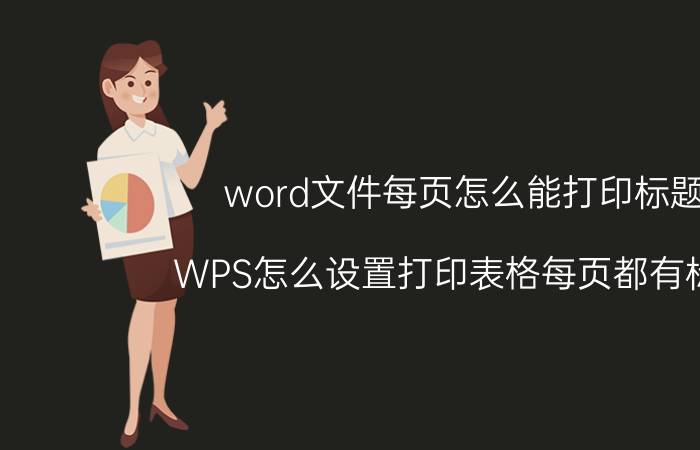 word文件每页怎么能打印标题 WPS怎么设置打印表格每页都有标题？